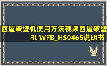 西屋破壁机使用方法视频西屋破壁机 WFB_HS0465说明书